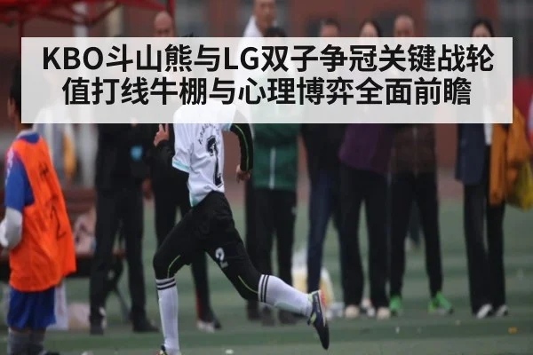 KBO斗山熊与LG双子争冠关键战轮值打线牛棚与心理博弈全面前瞻