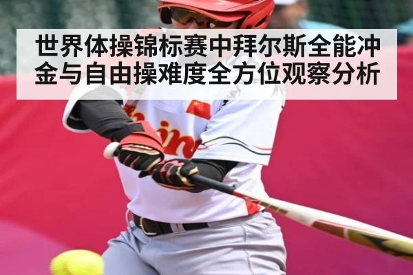 世界体操锦标赛中拜尔斯全能冲金与自由操难度全方位观察分析