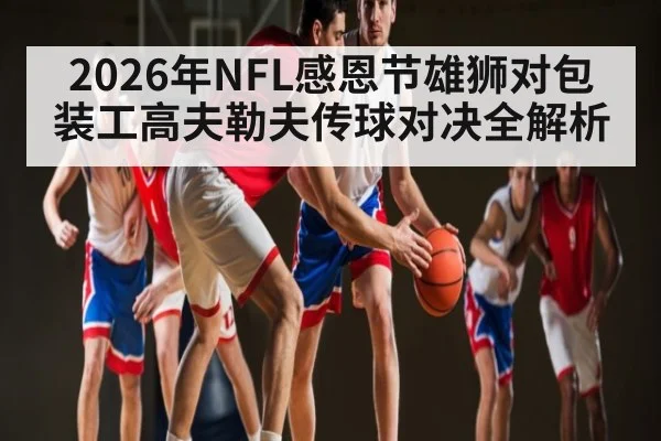 2026年NFL感恩节雄狮对包装工高夫勒夫传球对决全解析